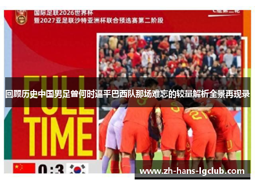 回顾历史中国男足曾何时逼平巴西队那场难忘的较量解析全景再现录
