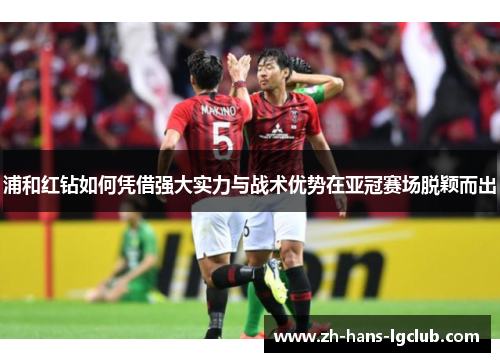 浦和红钻如何凭借强大实力与战术优势在亚冠赛场脱颖而出