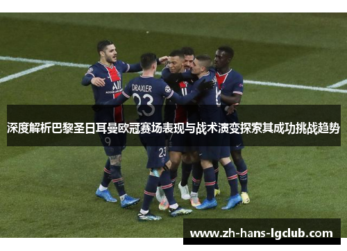深度解析巴黎圣日耳曼欧冠赛场表现与战术演变探索其成功挑战趋势