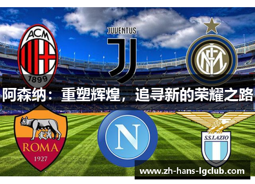 阿森纳:重塑辉煌,追寻新的荣耀之路 阿森纳:重塑辉煌,追寻新的荣耀之路