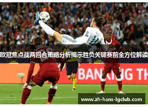 欧冠焦点战两回合策略分析揭示胜负关键赛前全方位解读