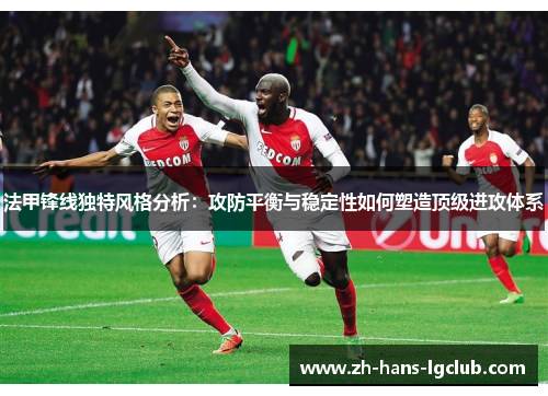 法甲锋线独特风格分析：攻防平衡与稳定性如何塑造顶级进攻体系