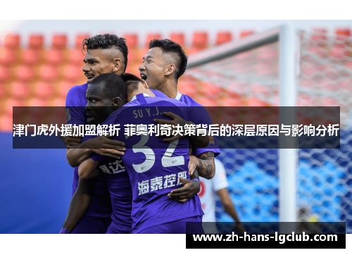 津门虎外援加盟解析 菲奥利奇决策背后的深层原因与影响分析 津门虎外援加盟解析 菲奥利奇决策背后的深层原因与影响分析